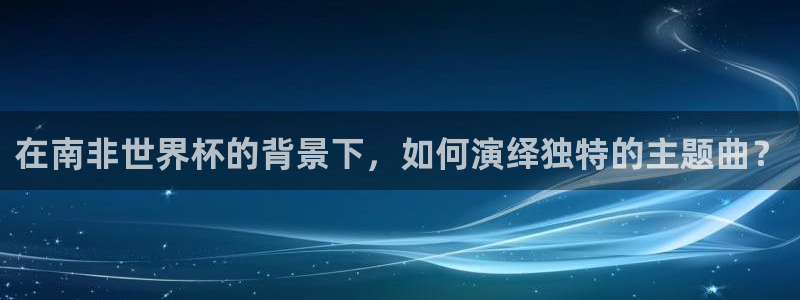 2026足球世界杯：在南非世界杯的背景下，如何演绎独特的主题曲？